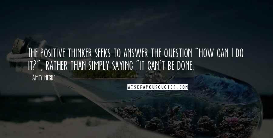 Amey Hegde Quotes: The positive thinker seeks to answer the question "how can I do it?", rather than simply saying "it can't be done.