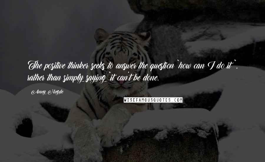 Amey Hegde Quotes: The positive thinker seeks to answer the question "how can I do it?", rather than simply saying "it can't be done.