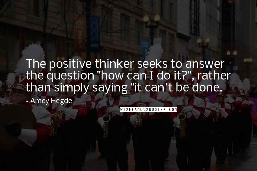 Amey Hegde Quotes: The positive thinker seeks to answer the question "how can I do it?", rather than simply saying "it can't be done.