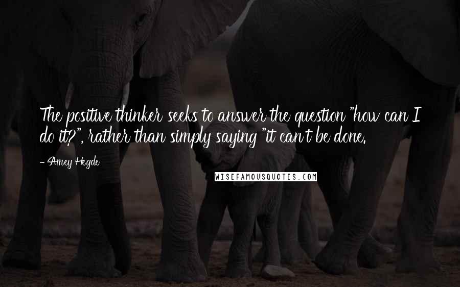 Amey Hegde Quotes: The positive thinker seeks to answer the question "how can I do it?", rather than simply saying "it can't be done.