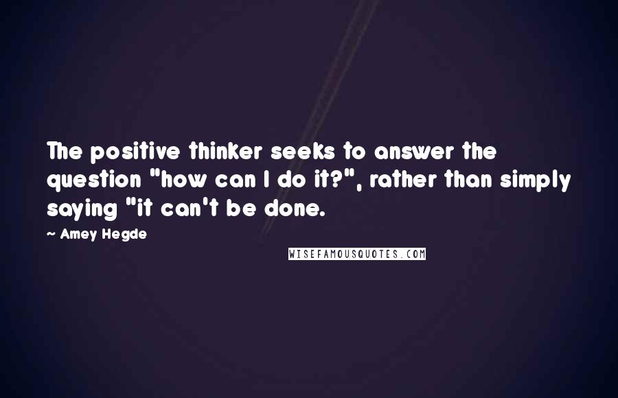 Amey Hegde Quotes: The positive thinker seeks to answer the question "how can I do it?", rather than simply saying "it can't be done.