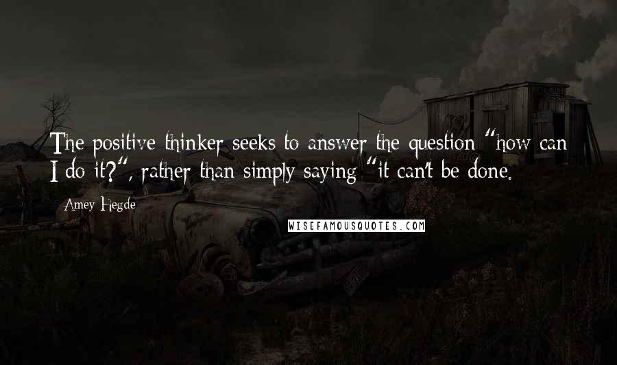 Amey Hegde Quotes: The positive thinker seeks to answer the question "how can I do it?", rather than simply saying "it can't be done.