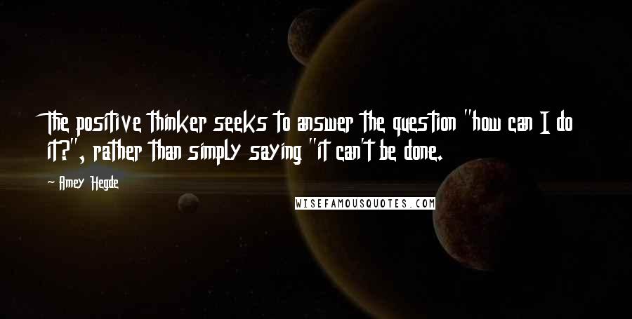 Amey Hegde Quotes: The positive thinker seeks to answer the question "how can I do it?", rather than simply saying "it can't be done.