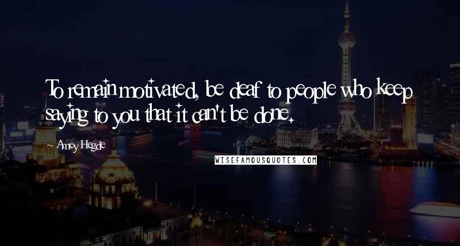 Amey Hegde Quotes: To remain motivated, be deaf to people who keep saying to you that it can't be done.