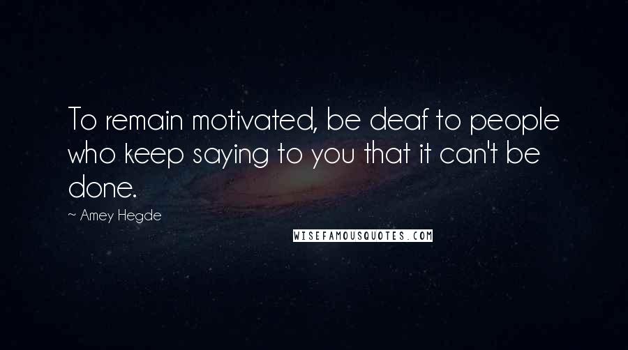 Amey Hegde Quotes: To remain motivated, be deaf to people who keep saying to you that it can't be done.