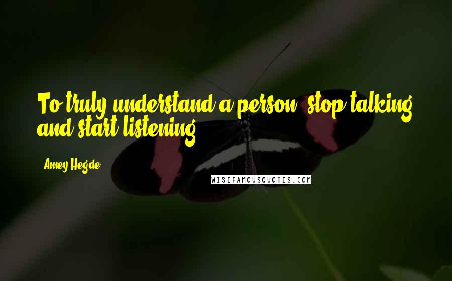 Amey Hegde Quotes: To truly understand a person, stop talking and start listening.