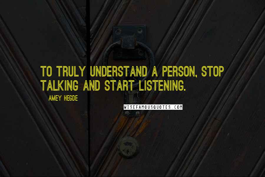 Amey Hegde Quotes: To truly understand a person, stop talking and start listening.