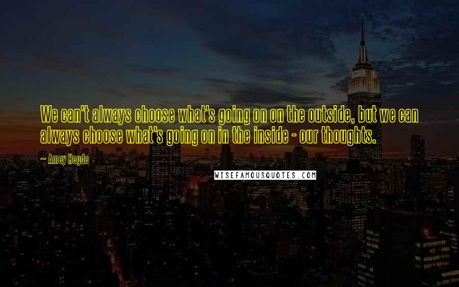 Amey Hegde Quotes: We can't always choose what's going on on the outside, but we can always choose what's going on in the inside - our thoughts.