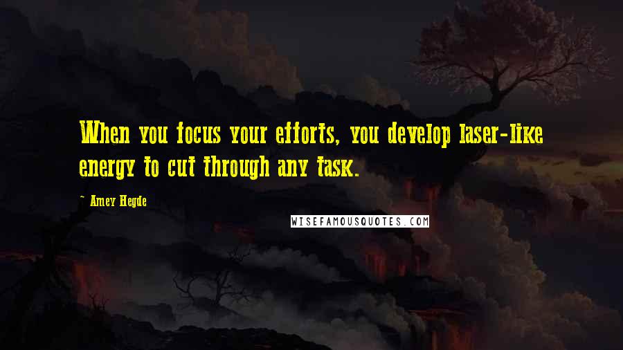 Amey Hegde Quotes: When you focus your efforts, you develop laser-like energy to cut through any task.