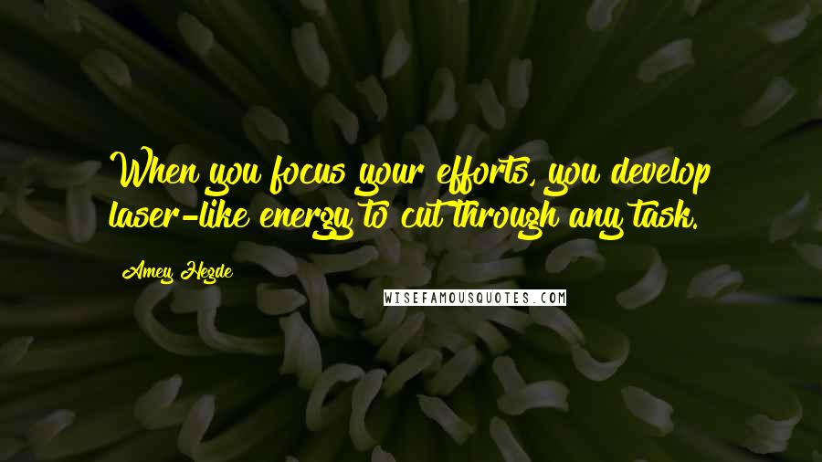 Amey Hegde Quotes: When you focus your efforts, you develop laser-like energy to cut through any task.