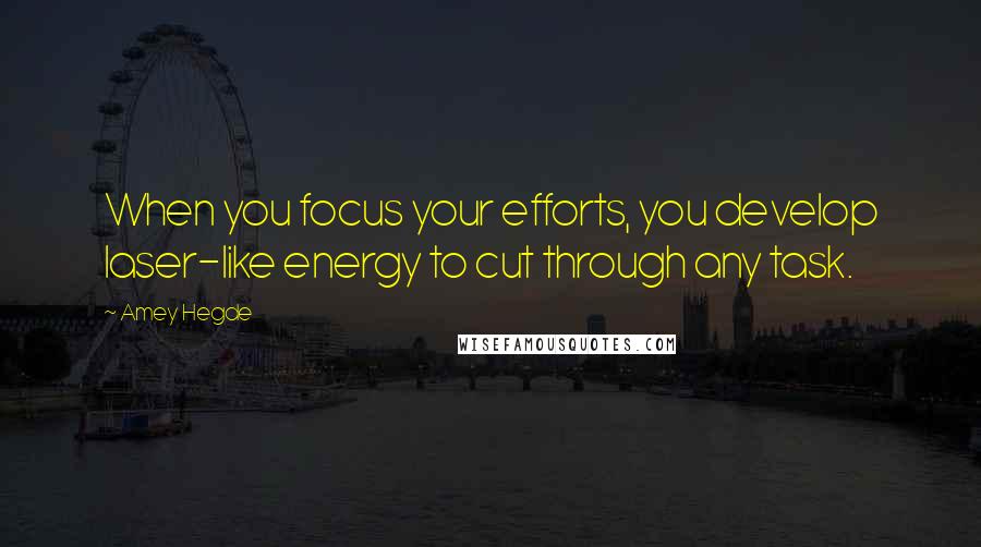 Amey Hegde Quotes: When you focus your efforts, you develop laser-like energy to cut through any task.