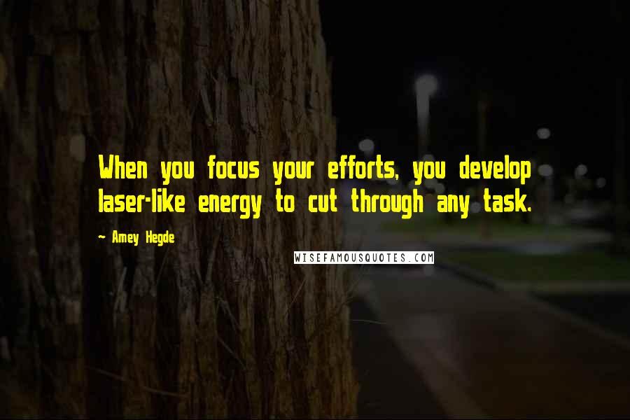 Amey Hegde Quotes: When you focus your efforts, you develop laser-like energy to cut through any task.