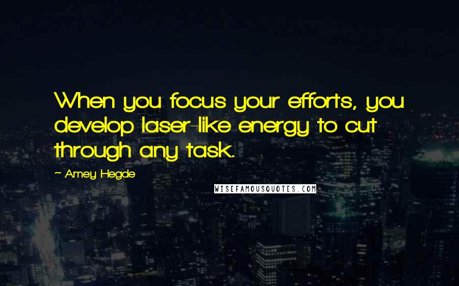 Amey Hegde Quotes: When you focus your efforts, you develop laser-like energy to cut through any task.