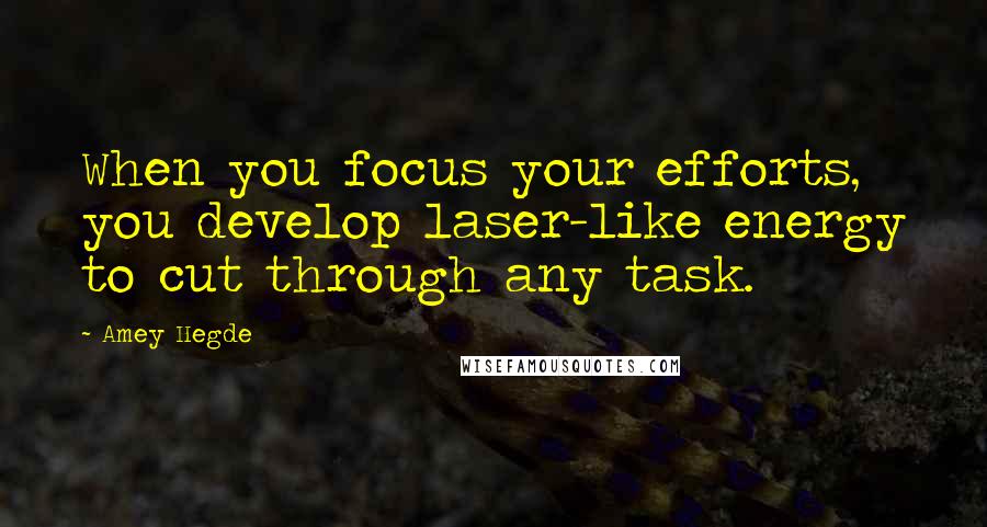 Amey Hegde Quotes: When you focus your efforts, you develop laser-like energy to cut through any task.