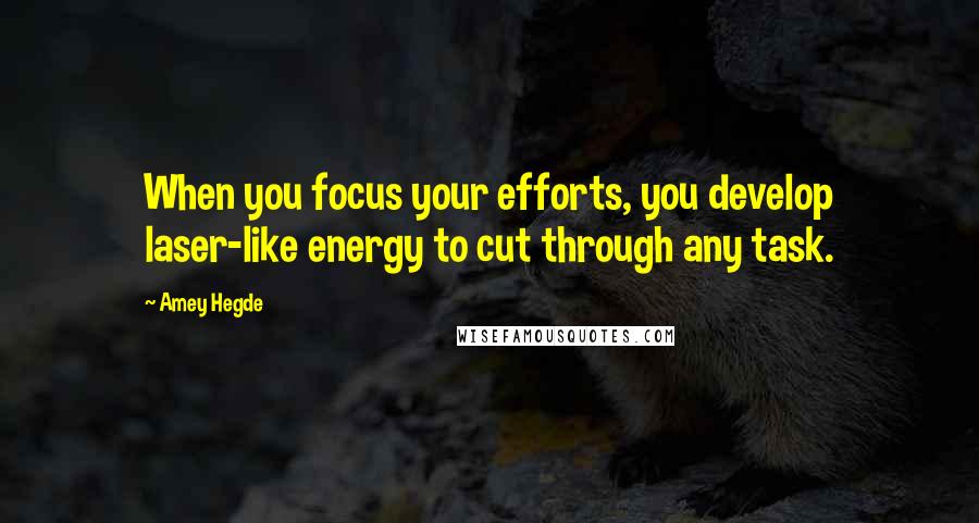 Amey Hegde Quotes: When you focus your efforts, you develop laser-like energy to cut through any task.