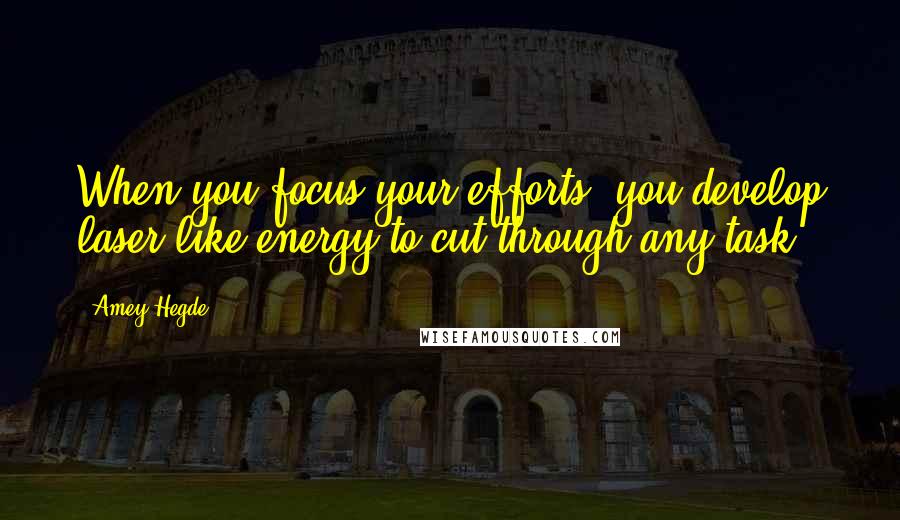 Amey Hegde Quotes: When you focus your efforts, you develop laser-like energy to cut through any task.