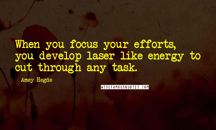 Amey Hegde Quotes: When you focus your efforts, you develop laser-like energy to cut through any task.