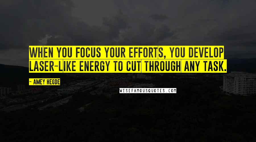 Amey Hegde Quotes: When you focus your efforts, you develop laser-like energy to cut through any task.