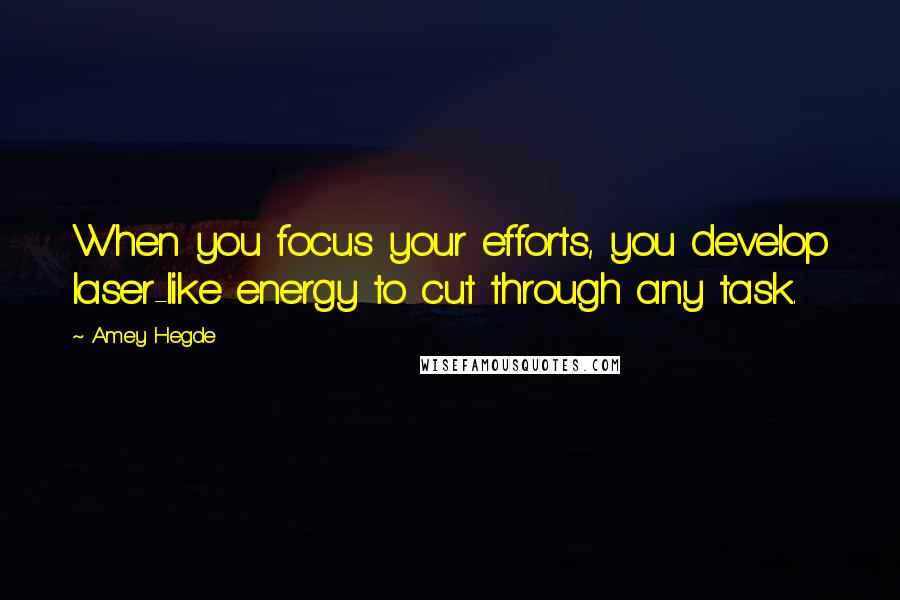 Amey Hegde Quotes: When you focus your efforts, you develop laser-like energy to cut through any task.