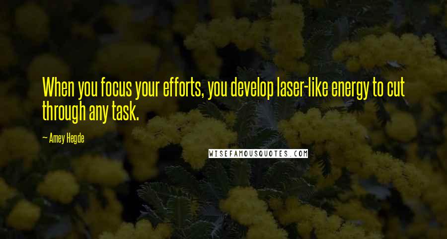 Amey Hegde Quotes: When you focus your efforts, you develop laser-like energy to cut through any task.