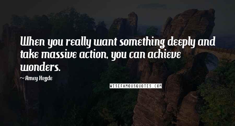 Amey Hegde Quotes: When you really want something deeply and take massive action, you can achieve wonders.