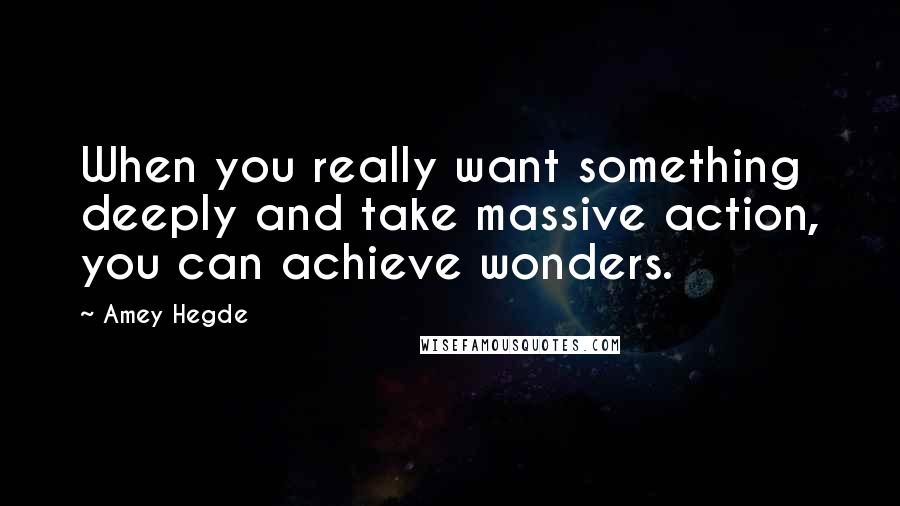 Amey Hegde Quotes: When you really want something deeply and take massive action, you can achieve wonders.