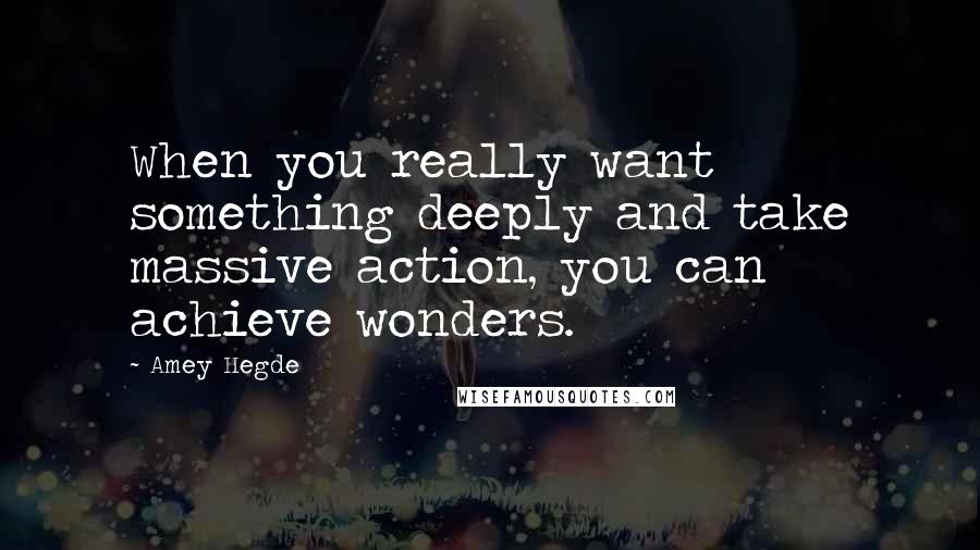 Amey Hegde Quotes: When you really want something deeply and take massive action, you can achieve wonders.