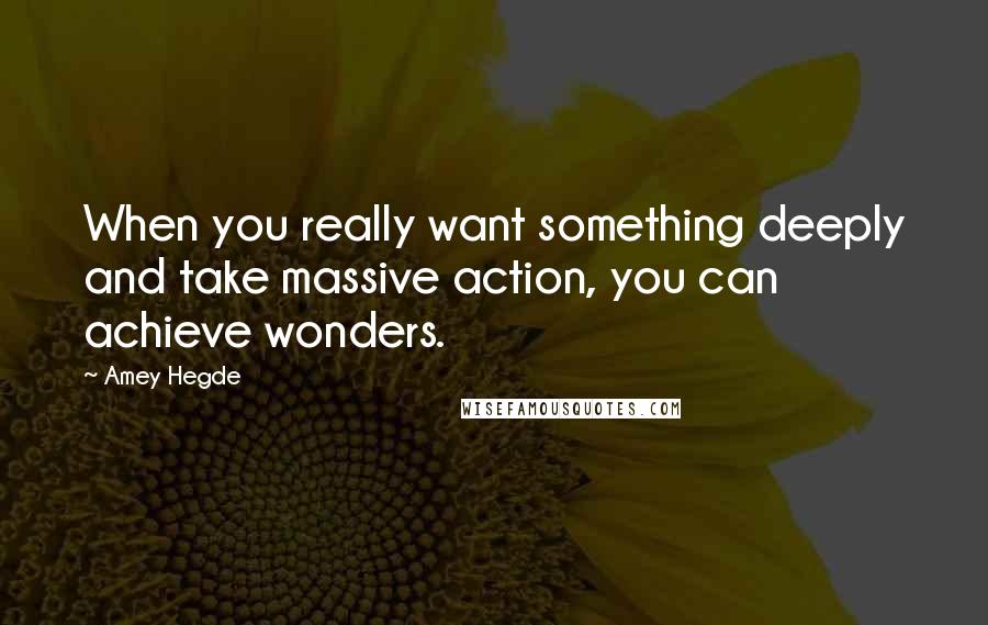 Amey Hegde Quotes: When you really want something deeply and take massive action, you can achieve wonders.