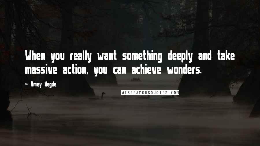 Amey Hegde Quotes: When you really want something deeply and take massive action, you can achieve wonders.