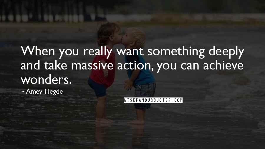 Amey Hegde Quotes: When you really want something deeply and take massive action, you can achieve wonders.