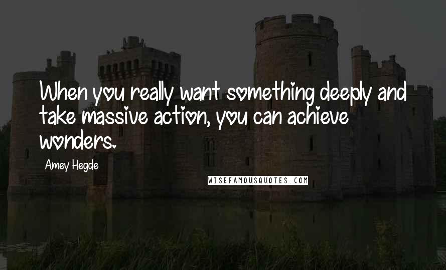 Amey Hegde Quotes: When you really want something deeply and take massive action, you can achieve wonders.