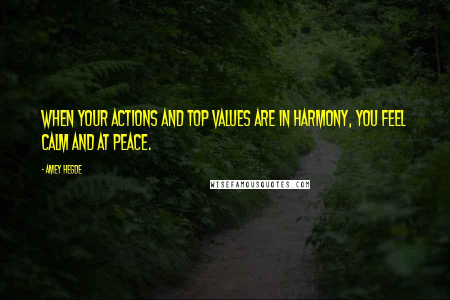 Amey Hegde Quotes: When your actions and top values are in harmony, you feel calm and at peace.