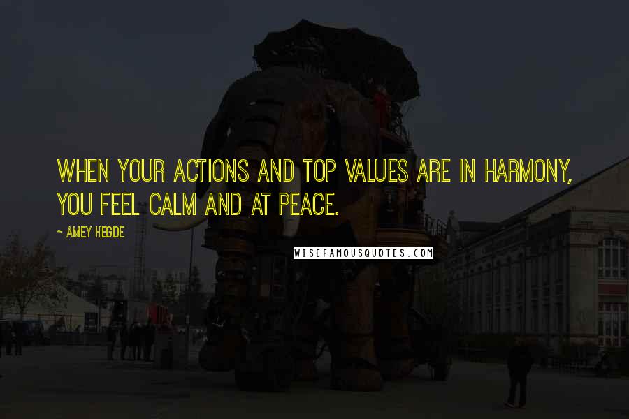 Amey Hegde Quotes: When your actions and top values are in harmony, you feel calm and at peace.