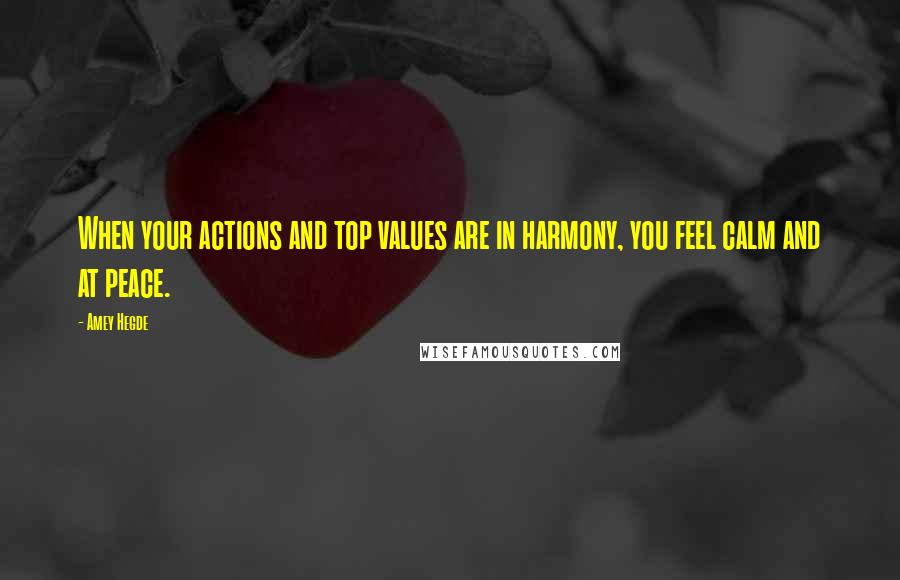 Amey Hegde Quotes: When your actions and top values are in harmony, you feel calm and at peace.