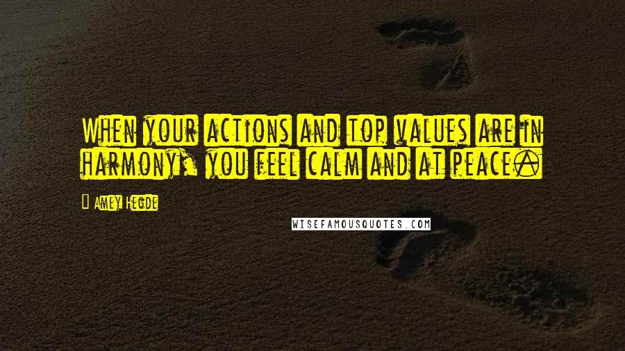 Amey Hegde Quotes: When your actions and top values are in harmony, you feel calm and at peace.