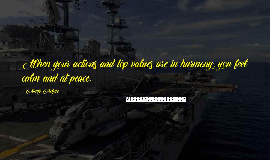 Amey Hegde Quotes: When your actions and top values are in harmony, you feel calm and at peace.