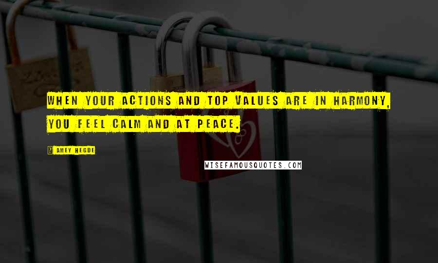 Amey Hegde Quotes: When your actions and top values are in harmony, you feel calm and at peace.