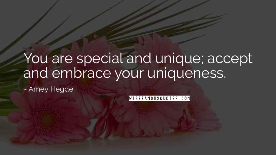 Amey Hegde Quotes: You are special and unique; accept and embrace your uniqueness.