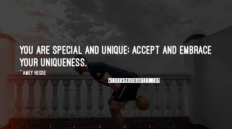 Amey Hegde Quotes: You are special and unique; accept and embrace your uniqueness.