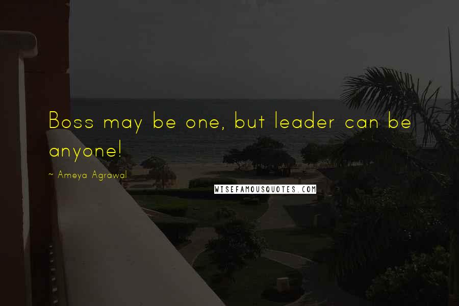 Ameya Agrawal Quotes: Boss may be one, but leader can be anyone!