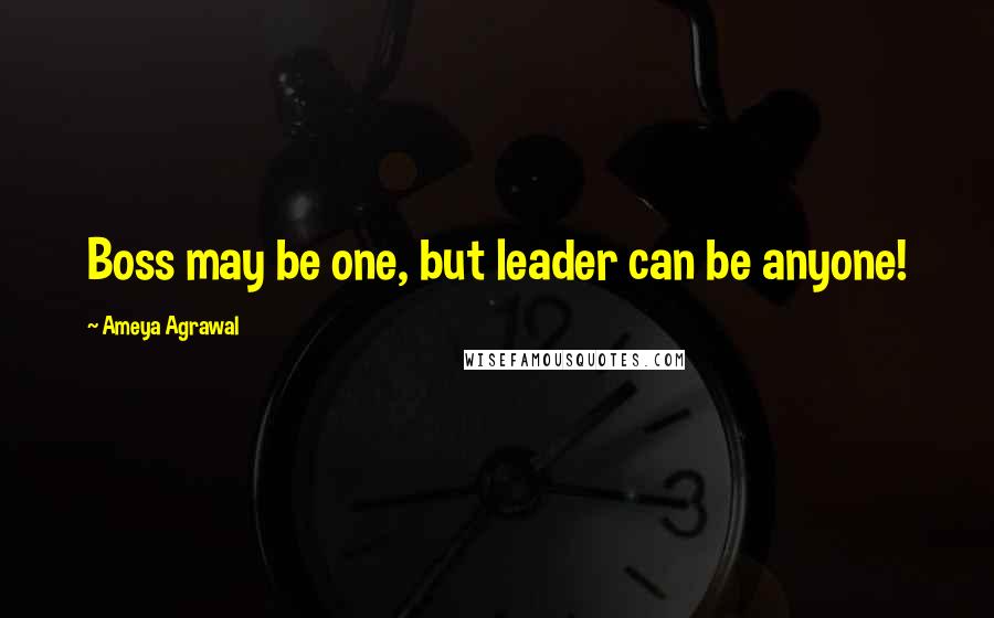 Ameya Agrawal Quotes: Boss may be one, but leader can be anyone!