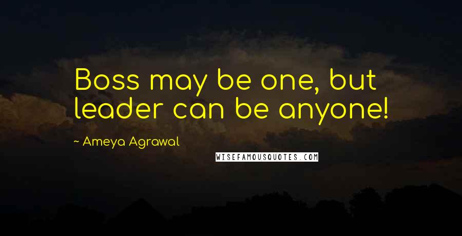 Ameya Agrawal Quotes: Boss may be one, but leader can be anyone!