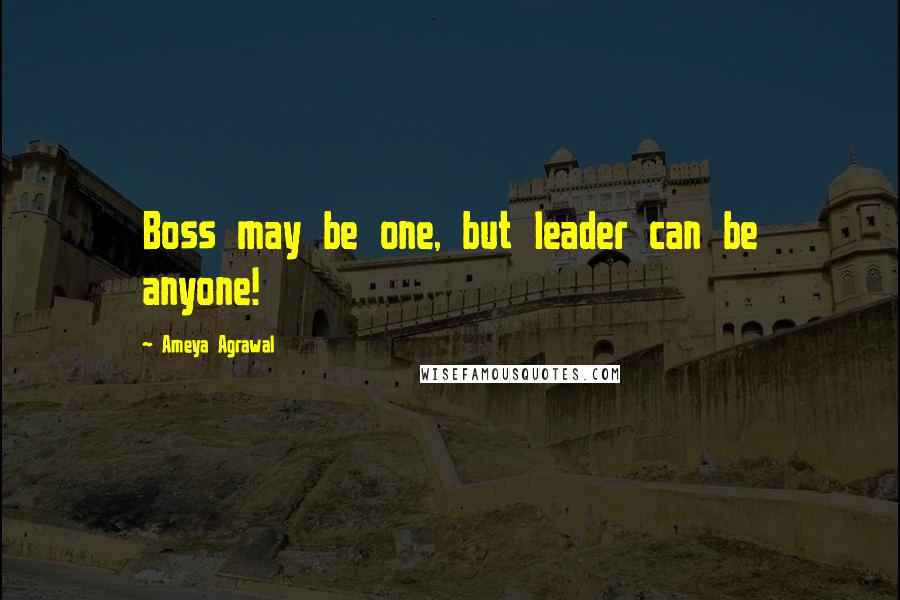 Ameya Agrawal Quotes: Boss may be one, but leader can be anyone!