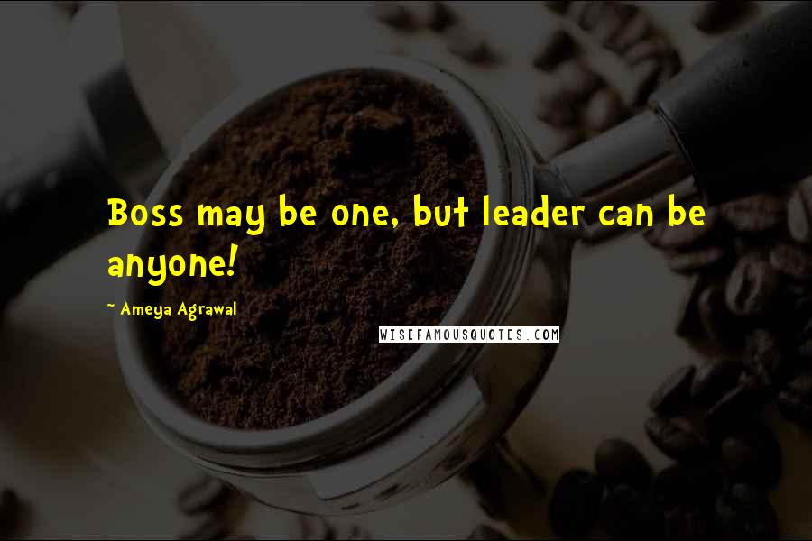 Ameya Agrawal Quotes: Boss may be one, but leader can be anyone!