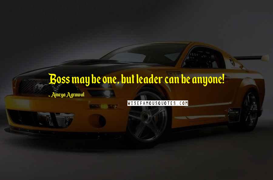 Ameya Agrawal Quotes: Boss may be one, but leader can be anyone!