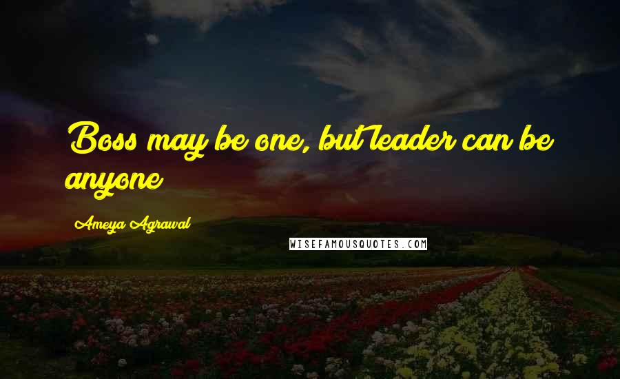 Ameya Agrawal Quotes: Boss may be one, but leader can be anyone!