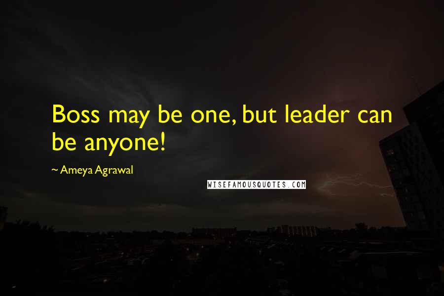 Ameya Agrawal Quotes: Boss may be one, but leader can be anyone!