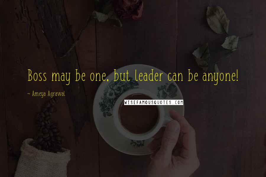 Ameya Agrawal Quotes: Boss may be one, but leader can be anyone!