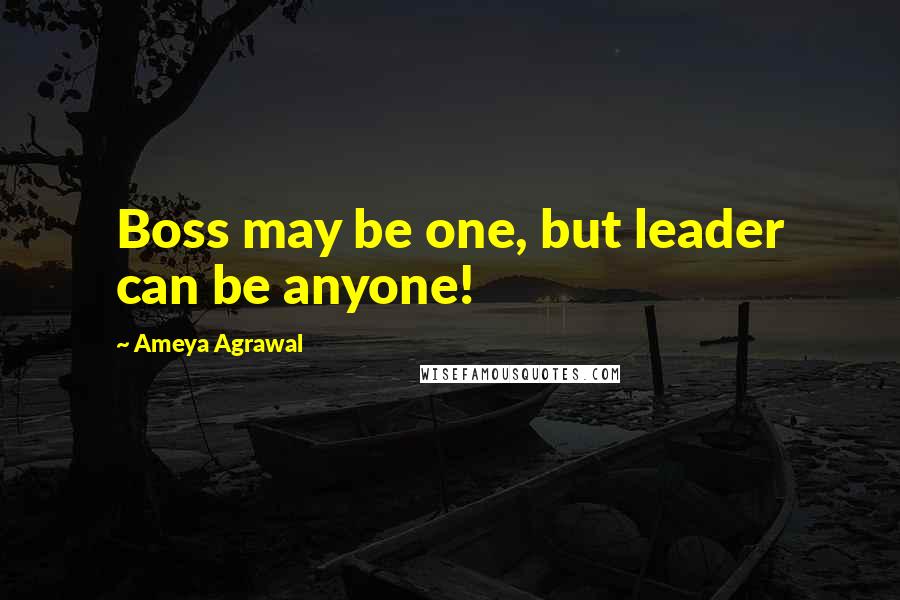 Ameya Agrawal Quotes: Boss may be one, but leader can be anyone!