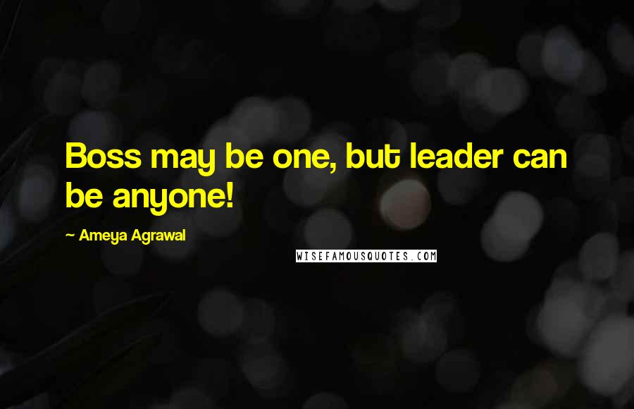 Ameya Agrawal Quotes: Boss may be one, but leader can be anyone!